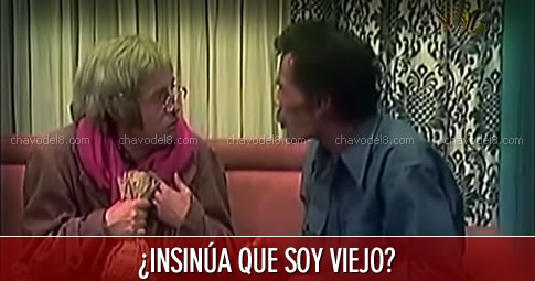 Doctor Chapatín: ¿Insinúa que soy viejo?